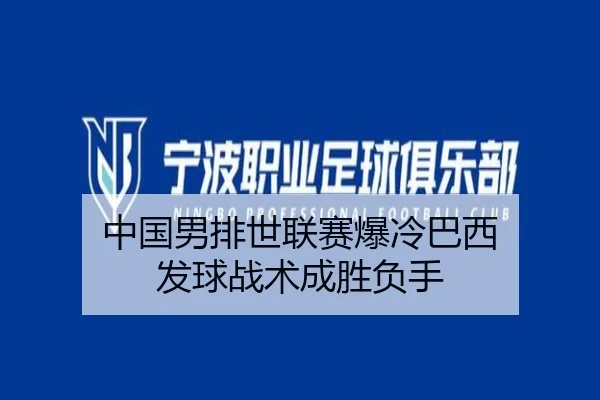 中国男排世联赛爆冷巴西 发球战术成胜负手