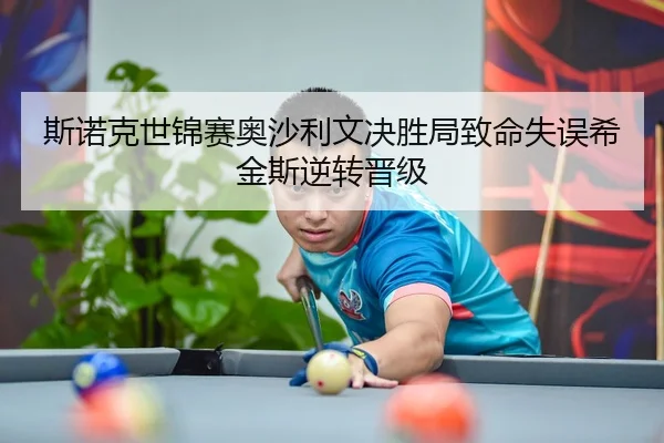 斯诺克世锦赛奥沙利文决胜局致命失误希金斯逆转晋级