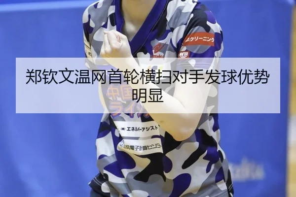 郑钦文温网首轮横扫对手发球优势明显